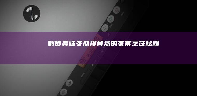 解锁美味：冬瓜排骨汤的家常烹饪秘籍